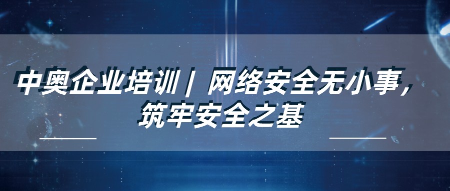 中奧企業培訓 | 網絡安全無小事，筑牢安全之基